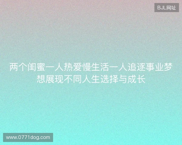 两个闺蜜一人热爱慢生活一人追逐事业梦想展现不同人生选择与成长